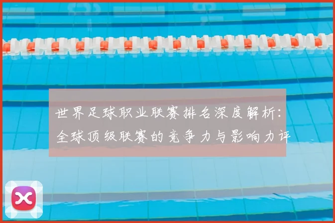 世界足球职业联赛排名深度解析：全球顶级联赛的竞争力与影响力评估_20260609201549