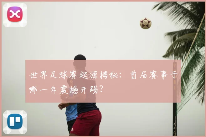世界足球赛起源揭秘：首届赛事于哪一年震撼开踢？