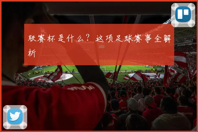 联赛杯是什么？这项足球赛事全解析