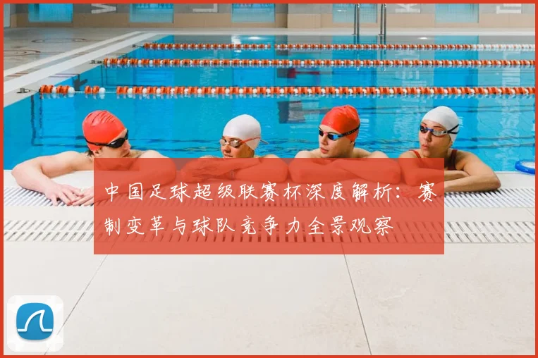 中国足球超级联赛杯深度解析：赛制变革与球队竞争力全景观察