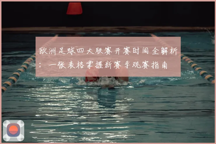 欧洲足球四大联赛开赛时间全解析:一张表格掌握新赛季观赛指南