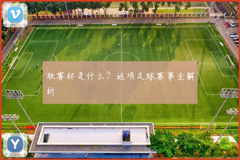 联赛杯是什么?这项足球赛事全解析