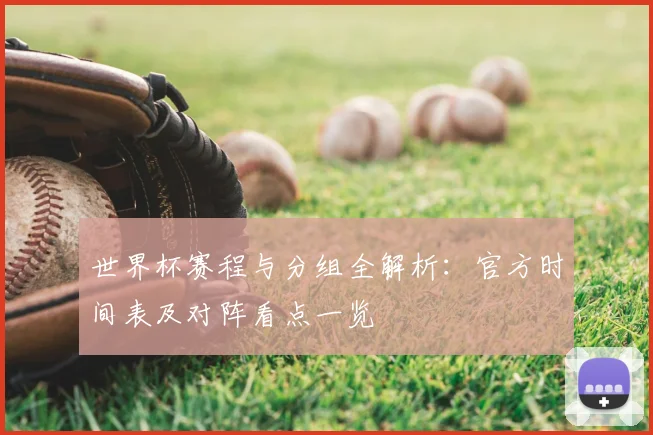 世界杯赛程与分组全解析：官方时间表及对阵看点一览