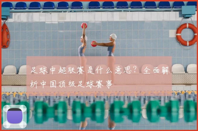 足球中超联赛是什么意思？全面解析中国顶级足球赛事