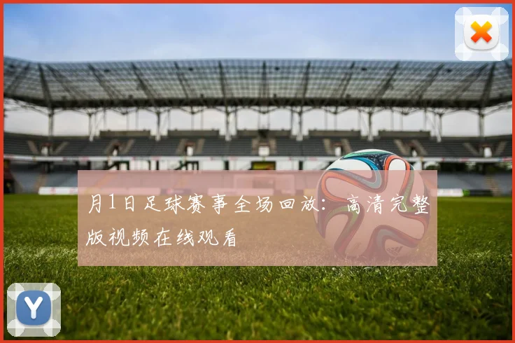 月1日足球赛事全场回放：高清完整版视频在线观看